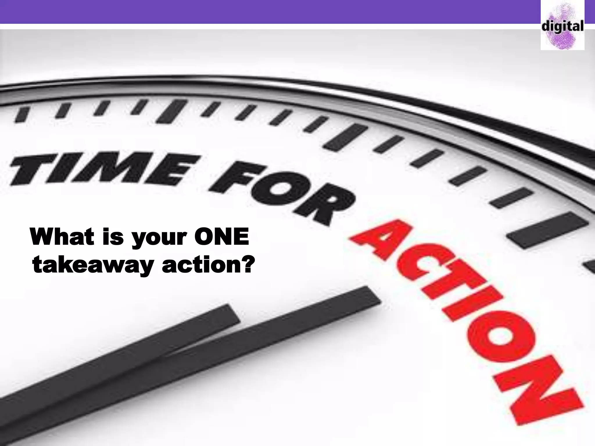 What is your ONE
takeaway action?
 