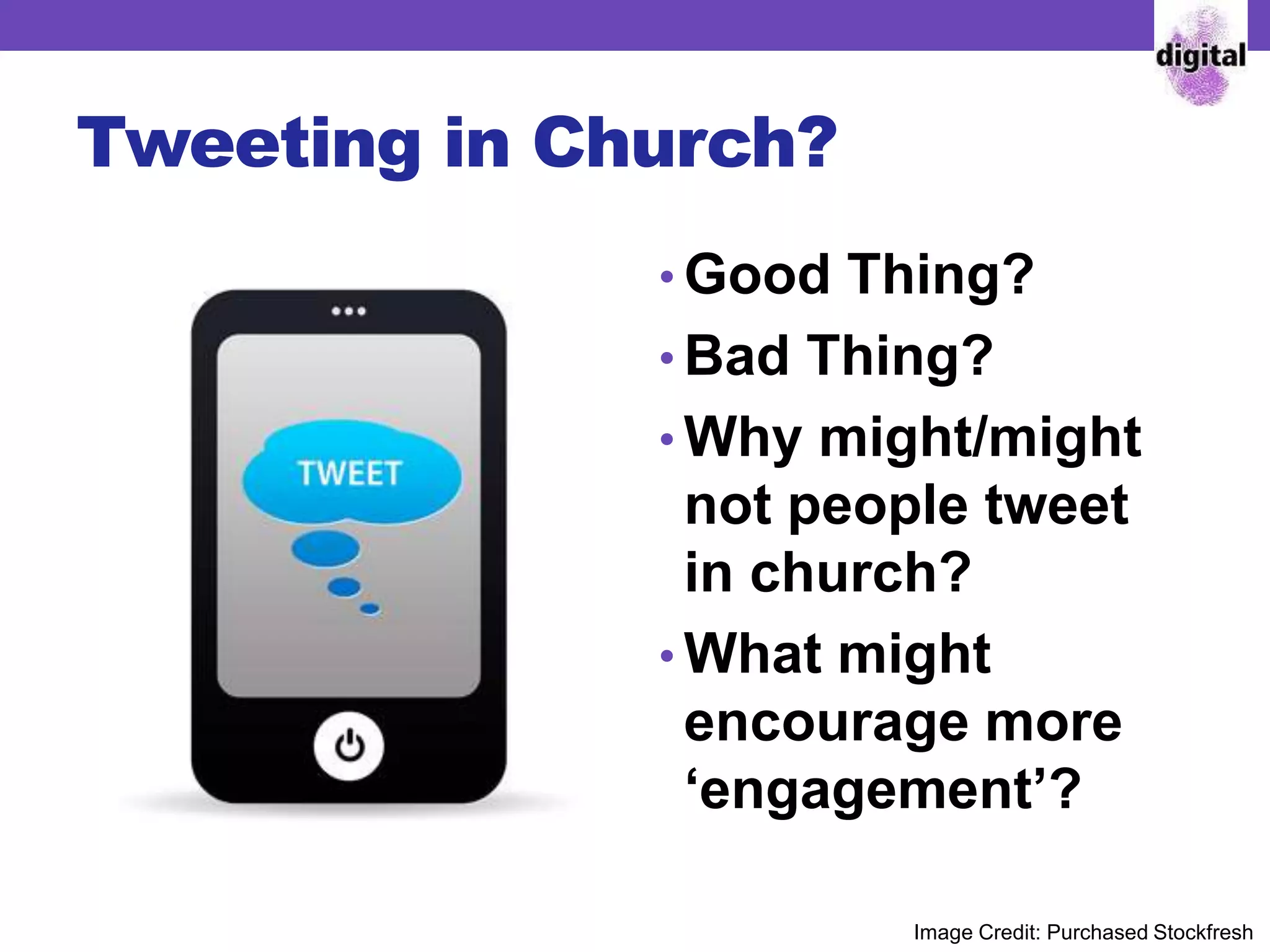 Tweeting in Church?
• Good Thing?
• Bad Thing?
• Why might/might
not people tweet
in church?
• What might
encourage more
‘engagement’?
Image Credit: Purchased Stockfresh
 