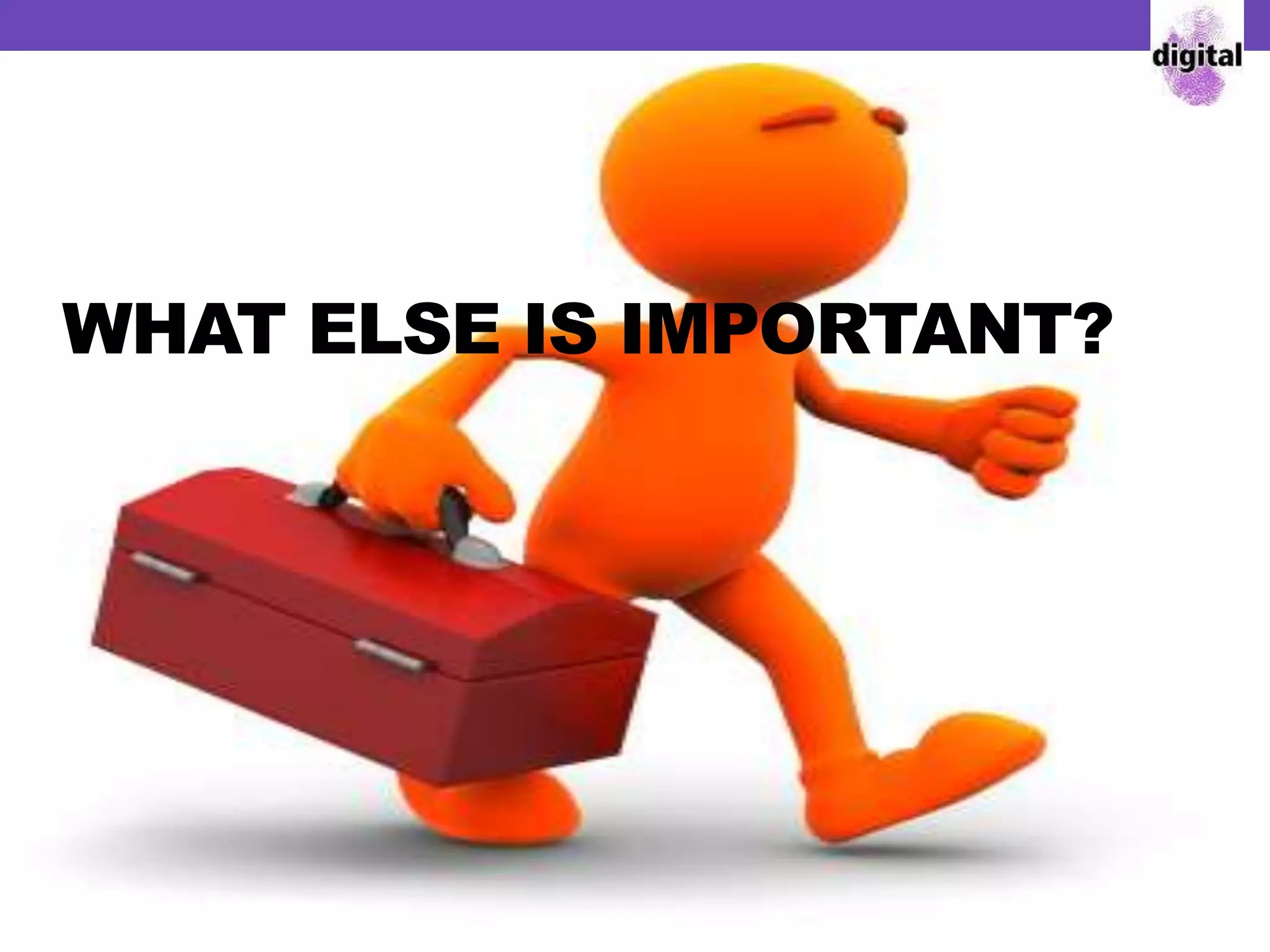 WHAT ELSE IS IMPORTANT?
 