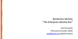 Borderless Identity
“The Enterprise Identity Bus”
Paul Fremantle
CTO and Co-Founder, WSO2
paul@wso2.com @pzfreo #wso2
 