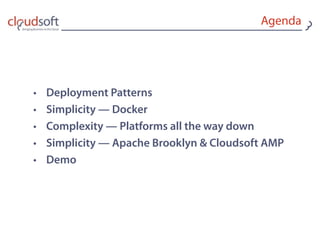 • Deployment Patterns
• Simplicity — Docker
• Complexity — Platforms all the way down
• Simplicity — Apache Brooklyn & Cloudsoft AMP
• Demo
Agenda
 