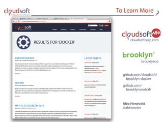 To Learn More
Alex Heneveld 
@ahtweetin
cloudsoftcorp.com
brooklyn.io
github.com/cloudsoft/  
brooklyn-docker
github.com/  
brooklyncentral/
 