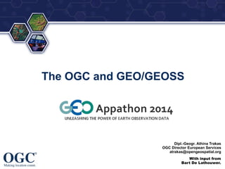 ®
The OGC and GEO/GEOSS
Dipl.-Geogr. Athina Trakas
OGC Director European Services
atrakas@opengeospatial.org
With input from
Bart De Lathouwer.
 