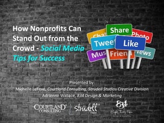 How Nonprofits Can
Stand Out from the
Crowd - Social Media
Tips for Success
Presented by:
Michelle LeFeve, Courtland Consulting, Strudell Studios Creative Division
Adrienne Wallace, 834 Design & Marketing
 