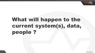 What will happen to the
current system(s), data,
people ?
 