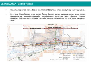 6.6 км: Газар доогуур
6.2 км: Өргөгдсөн 4.9 км: Өргөгдсөн
Нийт урт 17.7 км
• Улаанбаатар хотод метро барих ажилтай холбогд...