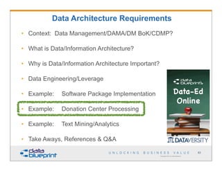 • Context: Data Management/DAMA/DM BoK/CDMP?
• What is Data/Information Architecture?
• Why is Data/Information Architecture Important?
• Data Engineering/Leverage
• Example: Software Package Implementation
• Example: Donation Center Processing
• Example: Text Mining/Analytics
• Take Aways, References & Q&A
Copyright 2013 by Data Blueprint
Data Architecture Requirements
83
 