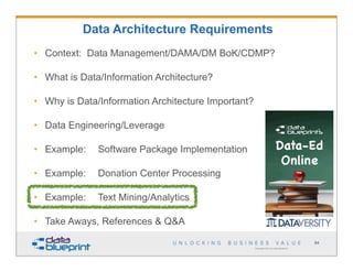 • Context: Data Management/DAMA/DM BoK/CDMP?
• What is Data/Information Architecture?
• Why is Data/Information Architecture Important?
• Data Engineering/Leverage
• Example: Software Package Implementation
• Example: Donation Center Processing
• Example: Text Mining/Analytics
• Take Aways, References & Q&A
Copyright 2013 by Data Blueprint
Data Architecture Requirements
84
 
