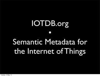 IOTDB.org
•
Semantic Metadata for
the Internet of Things
Tuesday, 13 May, 14
 