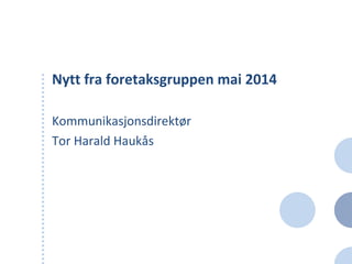Nytt fra foretaksgruppen mai 2014
Kommunikasjonsdirektør
Tor Harald Haukås
 