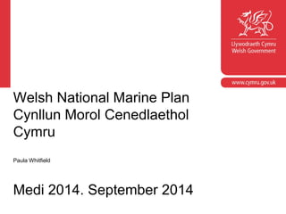 Welsh National Marine Plan Cynllun Morol Cenedlaethol Cymru Paula Whitfield Medi 2014. September 2014  