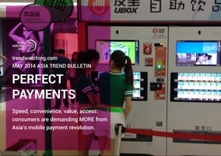 PERFECT
PAYMENTS
trendwatching.com
MAY 2014 Asia TREND BULLETIN
Speed, convenience, value, access:
consumers are demanding MORE from
Asia’s mobile payment revolution.
 