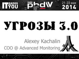 Угрозы 3.0
Alexey Kachalin
COO @ Advanced Monitoring
 