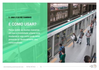 Pense sobre as muitas maneiras
em que a mobilidade urbana está
mudando e veja como pode estar
presente no deslocamento dos
consumidores.
E COMO USAR?
2. UMA LOJA NO CAMINHO
RETAIL RETOLDwww.trendwatching.com/pt/trends/retail-retold 14
 