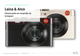 3. INOVAÇÕES EM DESTAQUE: OFF=ON=OFF
Leica & Arco
Câmera pode ser comprada via
Instagram
RETAIL RETOLDwww.trendwatching.com/pt/trends/retail-retold 19
 