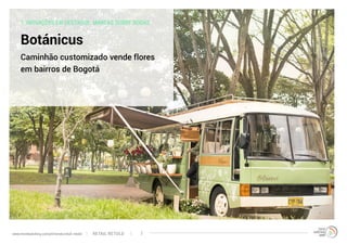 1. INOVAÇÕES EM DESTAQUE: MARCAS SOBRE RODAS
Botánicus
Caminhão customizado vende flores
em bairros de Bogotá
RETAIL RETOLDwww.trendwatching.com/pt/trends/retail-retold 7
 
