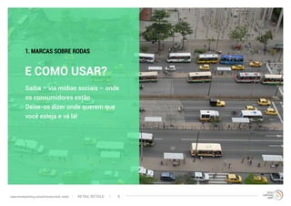 Saiba – via mídias sociais – onde
os consumidores estão.
Deixe-os dizer onde querem que
você esteja e vá lá!
E COMO USAR?
1. MARCAS SOBRE RODAS
RETAIL RETOLDwww.trendwatching.com/pt/trends/retail-retold 9
 