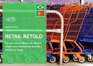 RETAIL RETOLD
Trend Bulletin das Américas do Sul e Central
Por que consumidores irão abraçar
essas cinco maneiras de recontar a
história do varejo.
maio de 2014
 