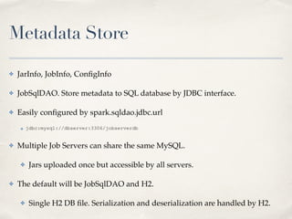 Metadata Store
✤ JarInfo, JobInfo, ConﬁgInfo!
✤ JobSqlDAO. Store metadata to SQL database by JDBC interface.!
✤ Easily con...