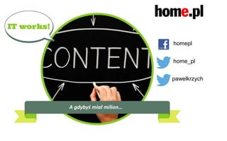 Content marketing w home.pl
Zakres działań
A gdybyś miał milion…
homepl
home_pl
pawelkrzych
 