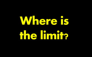 Where is
the limit?
 