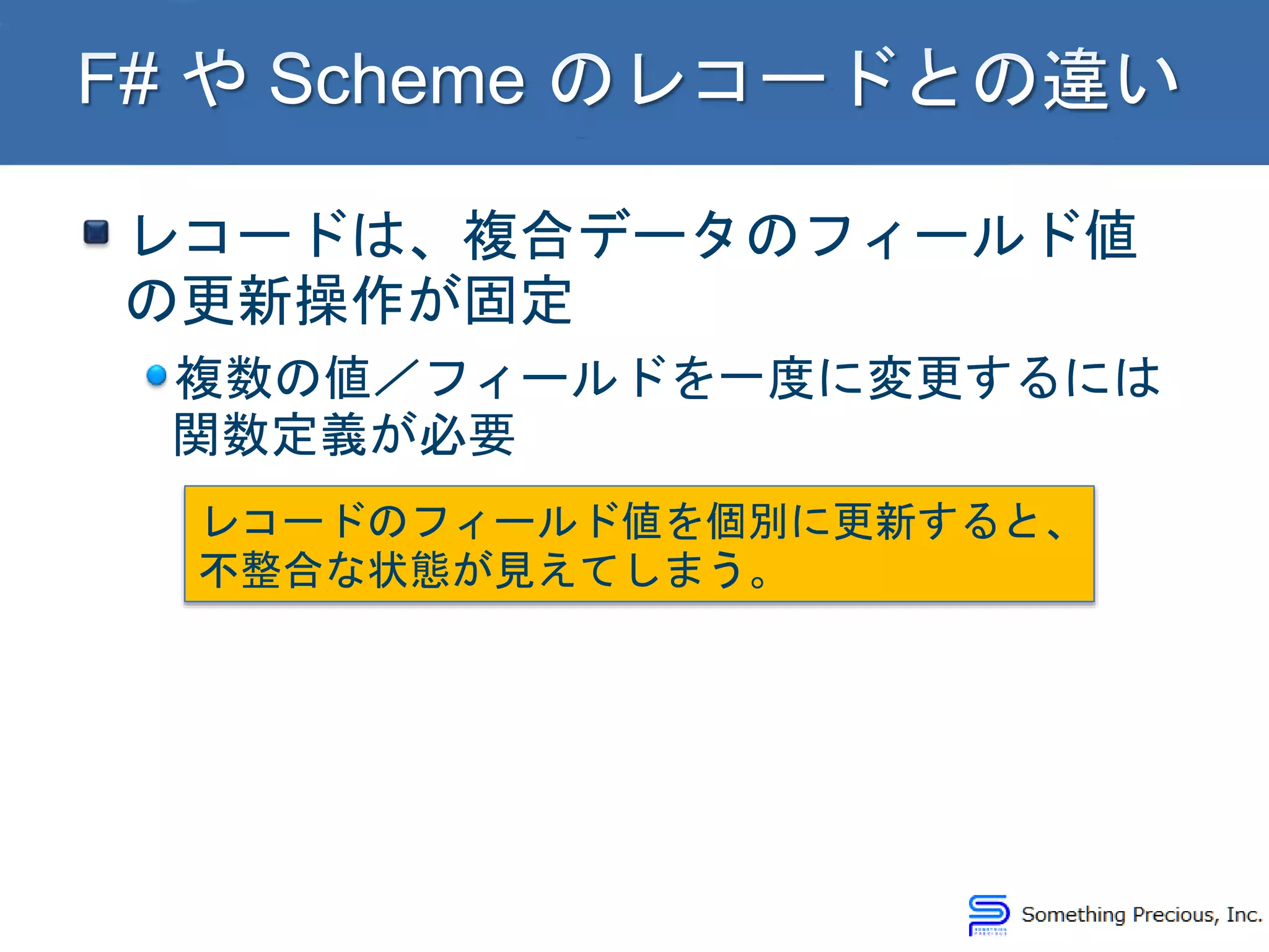 レコードは、複合データのフィールド値
の更新操作が固定
複数の値／フィールドを一度に変更するには
関数定義が必要
レコードのフィールド値を個別に更新すると、
不整合な状態が見えてしまう。
 