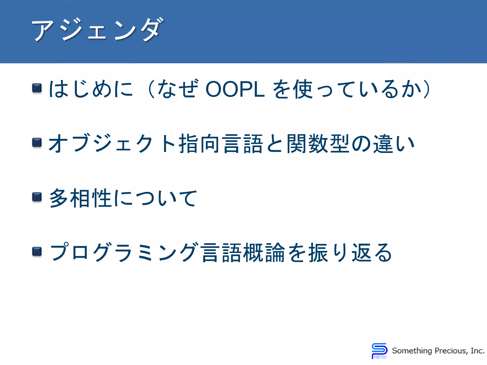 はじめに（なぜ OOPL を使っているか）
オブジェクト指向言語と関数型の違い
多相性について
プログラミング言語概論を振り返る
 