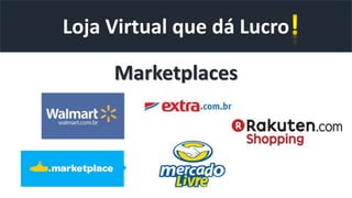Loja Virtual que dá Lucro
Marketplaces
 