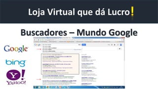 Loja Virtual que dá Lucro
Buscadores – Mundo Google
 