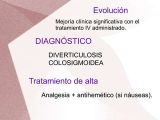 Evolución
Mejoría clínica significativa con el
tratamiento IV administrado.
DIAGNÓSTICO
DIVERTICULOSIS
COLOSIGMOIDEA
Tratamiento de alta
Analgesia + antihemético (si náuseas).
 