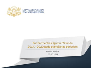 Par Partnerības līgumu ES fondu
2014.–2020.gada plānošanas periodam
Vadošā iestāde
03.06.2014
 