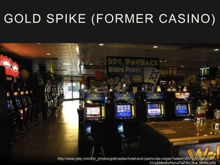 http://www.yelp.com/biz_photos/gold-spike-hotel-and-casino-las-vegas?select=Zh7ycSGy8xycR7-
VVqSMlA#vPAm4TwFWc3kw_lM9NJzfQ
GOLD SPIKE (FORMER CASINO)
 
