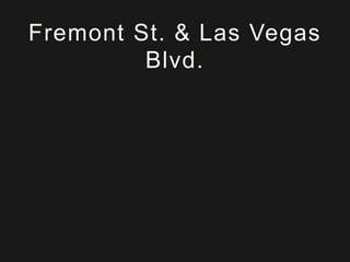 Fremont St. & Las Vegas
Blvd.
 