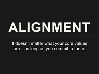 ALIGNMENT
It doesn’t matter what your core values
are…as long as you commit to them.
 