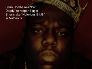 Sean Combs aka “Puff
Daddy” to rapper Biggie
Smalls aka “Notorious B.I.G.”
in Notorious
 
