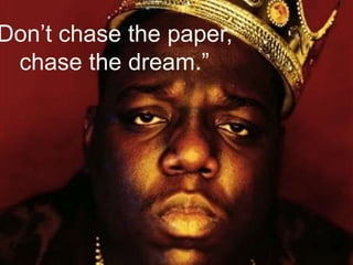 Don’t chase the paper,
chase the dream.”
 