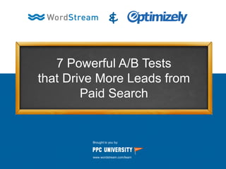 7 Powerful A/B Tests
that Drive More Leads from
Paid Search
&
Brought to you by:
www.wordstream.com/learn
 