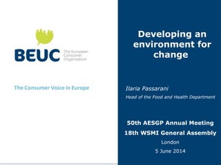 Developing an
environment for
change
Ilaria Passarani
Head of the Food and Health Department
50th AESGP Annual Meeting
18th WSMI General Assembly
London
5 June 2014
 