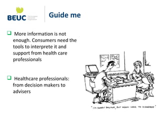 Guide me
 More information is not
enough. Consumers need the
tools to interprete it and
support from health care
professi...