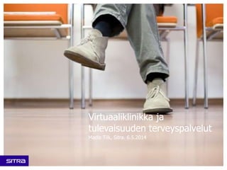 Virtuaaliklinikka ja
tulevaisuuden terveyspalvelut
Madis Tiik, Sitra. 6.5.2014
 