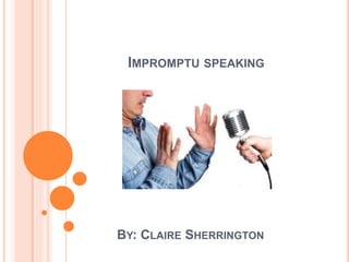 IMPROMPTU SPEAKING
BY: CLAIRE SHERRINGTON
 