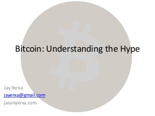 Bitcoin: Understanding the Hype
Jay Yerxa
jayerxa@gmail.com
jasonyerxa.com
 
