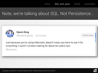 Copyright (c) 2009-2014 by Data Geekery GmbH. Slides licensed under CC BY SA 3.0
Intro SQL and Java jOOQ Examples
Note, we’re talking about SQL. Not Persistence…
 