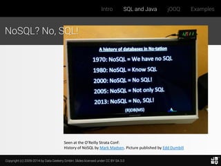 Copyright (c) 2009-2014 by Data Geekery GmbH. Slides licensed under CC BY SA 3.0
Intro SQL and Java jOOQ Examples
Seen at the O’Reilly Strata Conf:
History of NoSQL by Mark Madsen. Picture published by Edd Dumbill
NoSQL? No, SQL!
 