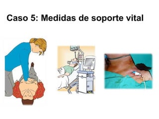 Caso 5: Medidas de soporte vital 
 