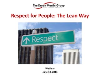 Webinar
June 10, 2014
Respect for People: The Lean Way
 