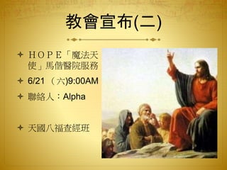教會宣布(二)
 ＨＯＰＥ「魔法天
使」馬偕醫院服務
 6/21 （六)9:00AM
 聯絡人：Alpha
 天國八福查經班
 