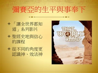 彌賽亞的生平與事奉下
 「讓全世界都知
道」系列影片
 聖經史地與信心
的課程
 從不同的角度更
認識神、效法神
 