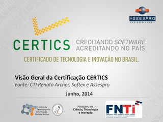 Visão Geral da Certificação CERTICS
Fonte: CTI Renato Archer, Softex e Assespro
Junho, 2014
 