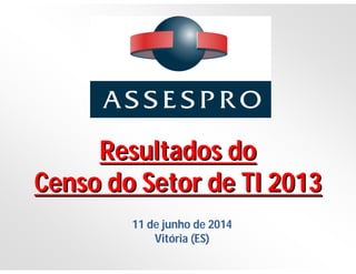 Resultados doResultados do
Censo do Setor de TI 2013Censo do Setor de TI 2013
11 de junho de 2014
Vitória (ES)
 